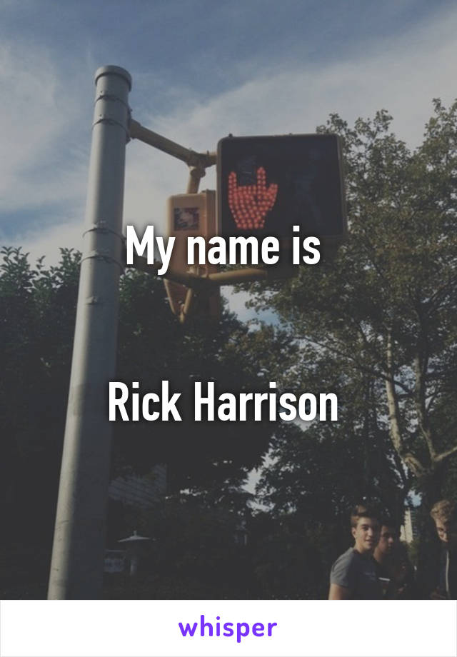 My name is 


Rick Harrison 