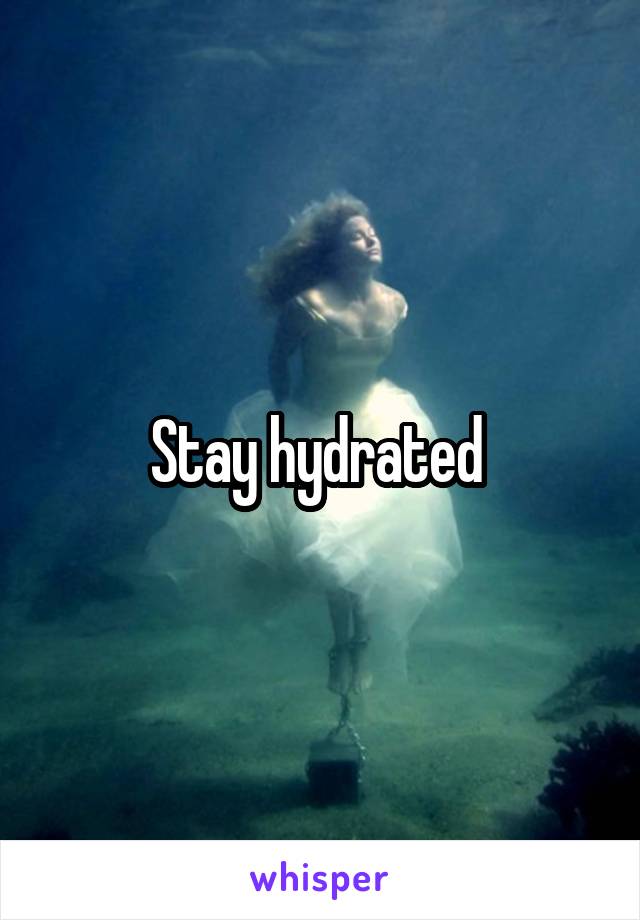 Stay hydrated 