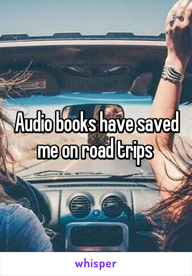 Audio books have saved me on road trips 