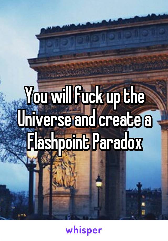 You will fuck up the Universe and create a Flashpoint Paradox