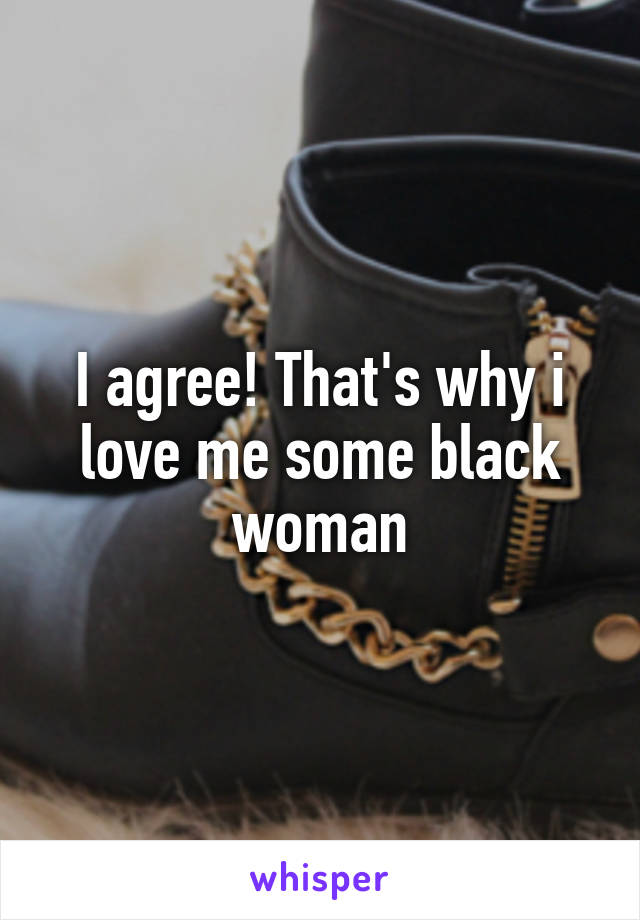 I agree! That's why i love me some black woman
