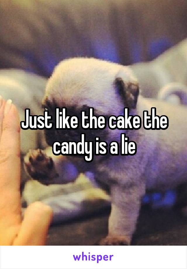 Just like the cake the candy is a lie