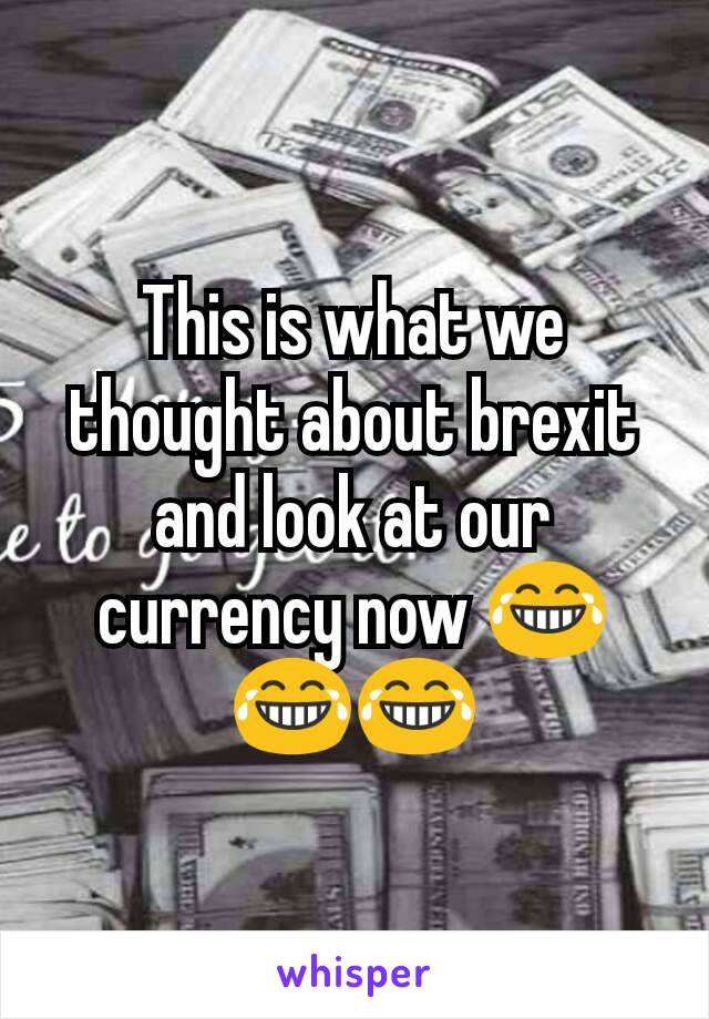 This is what we thought about brexit and look at our currency now 😂😂😂