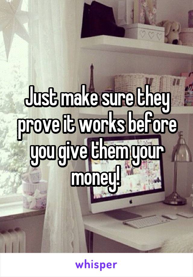 Just make sure they prove it works before you give them your money! 