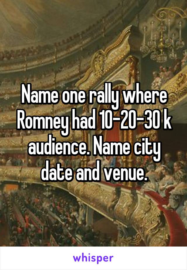 Name one rally where Romney had 10-20-30 k audience. Name city date and venue.