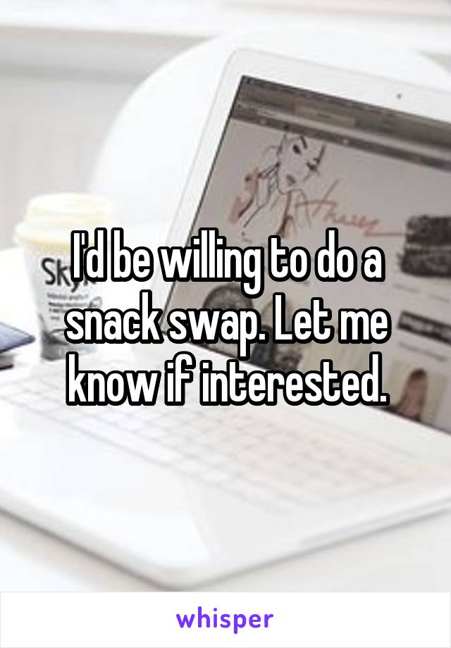 I'd be willing to do a snack swap. Let me know if interested.