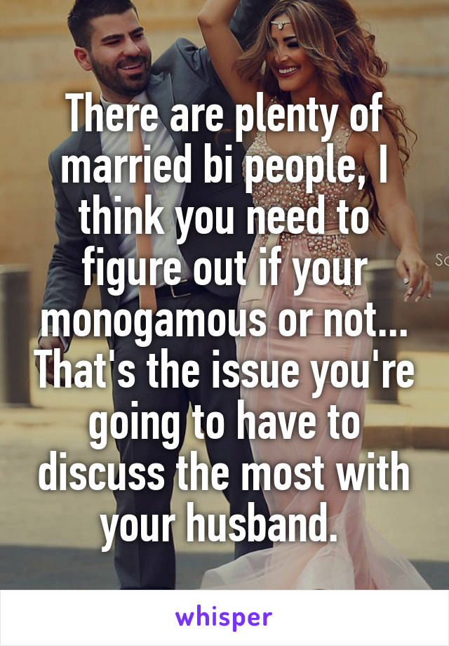 There are plenty of married bi people, I think you need to figure out if your monogamous or not... That's the issue you're going to have to discuss the most with your husband. 