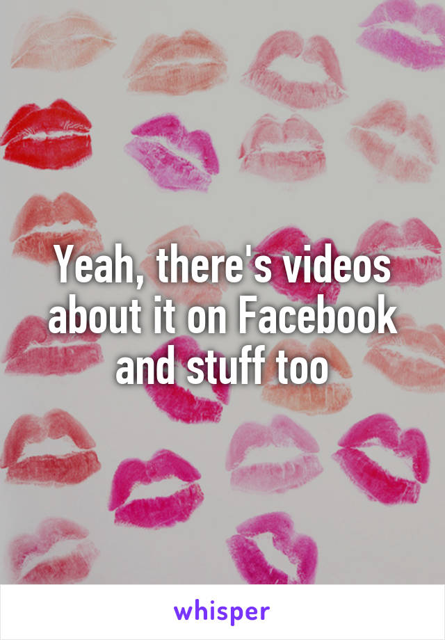 Yeah, there's videos about it on Facebook and stuff too