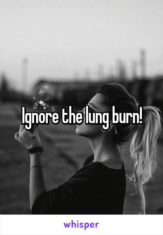 Ignore the lung burn!