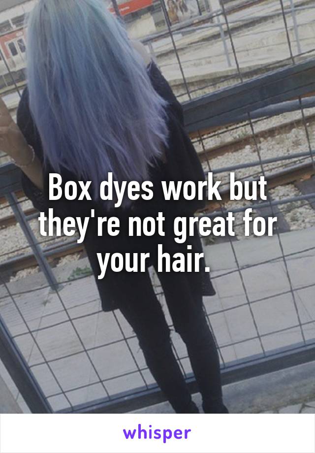 Box dyes work but they're not great for your hair. 