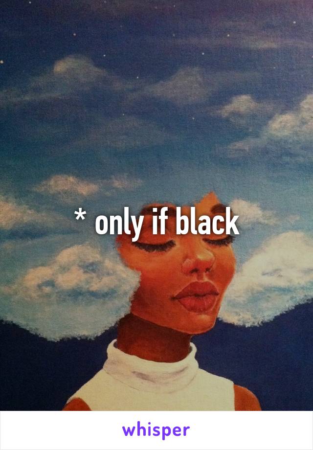 * only if black