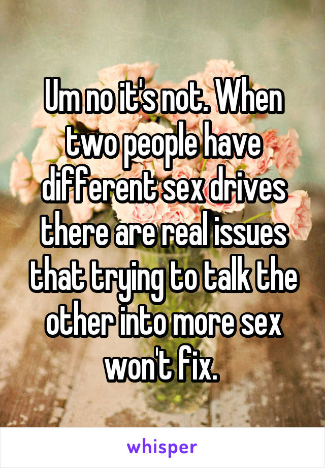 Um no it's not. When two people have different sex drives there are real issues that trying to talk the other into more sex won't fix. 