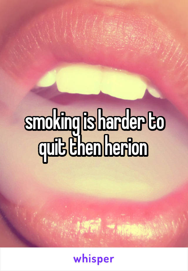 smoking is harder to quit then herion 