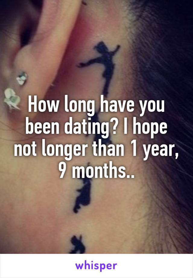 How long have you been dating? I hope not longer than 1 year, 9 months..