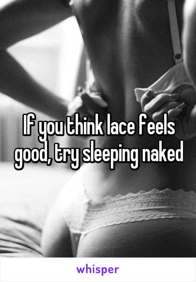 If you think lace feels good, try sleeping naked