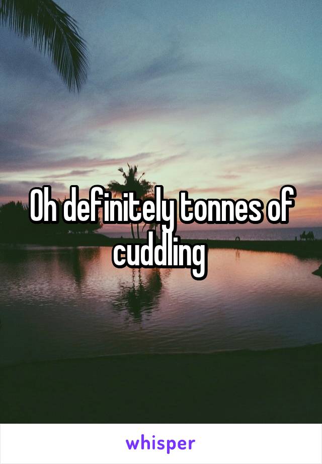 Oh definitely tonnes of cuddling 