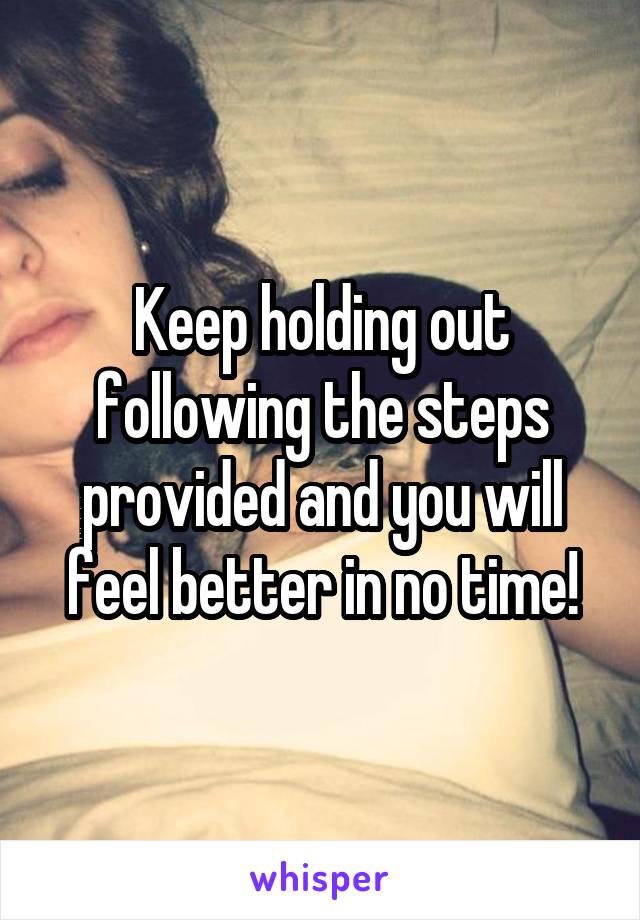 Keep holding out following the steps provided and you will feel better in no time!