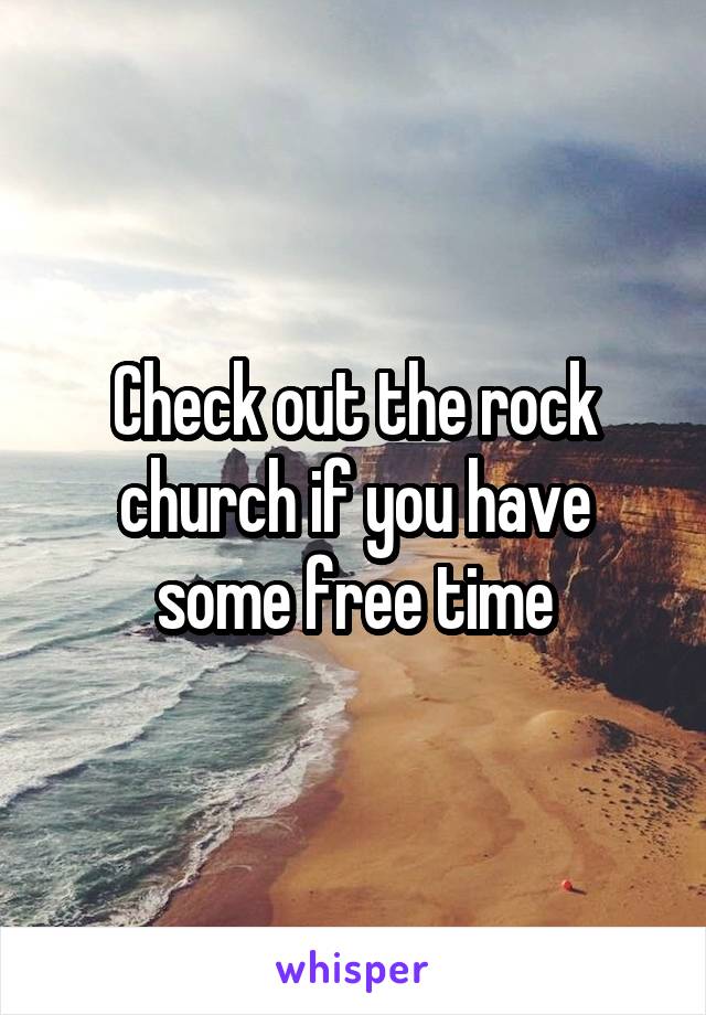 Check out the rock church if you have some free time