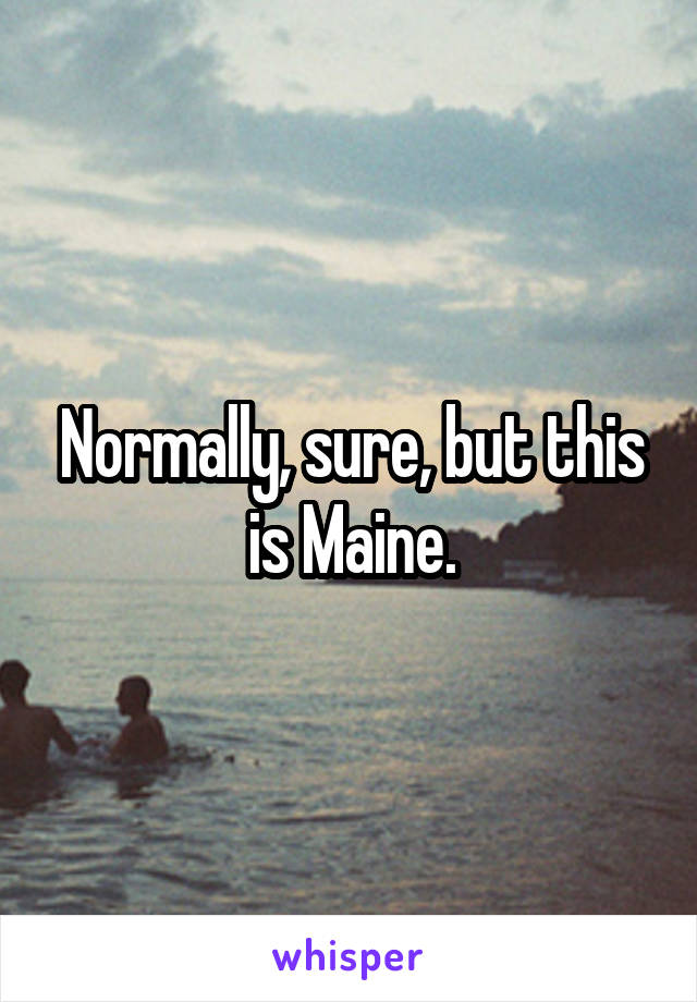 Normally, sure, but this is Maine.