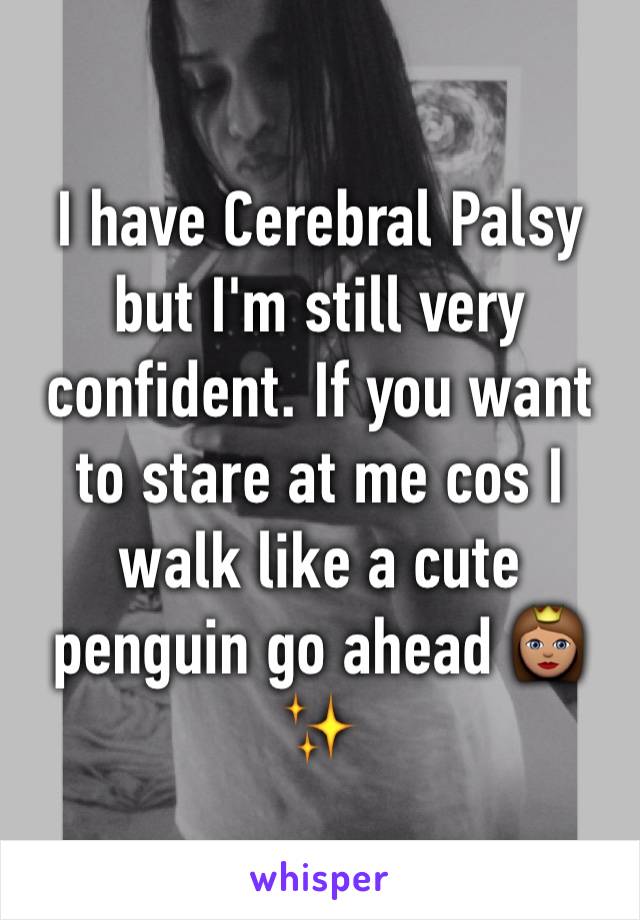 I have Cerebral Palsy but I'm still very confident. If you want to stare at me cos I walk like a cute penguin go ahead 👸🏽✨