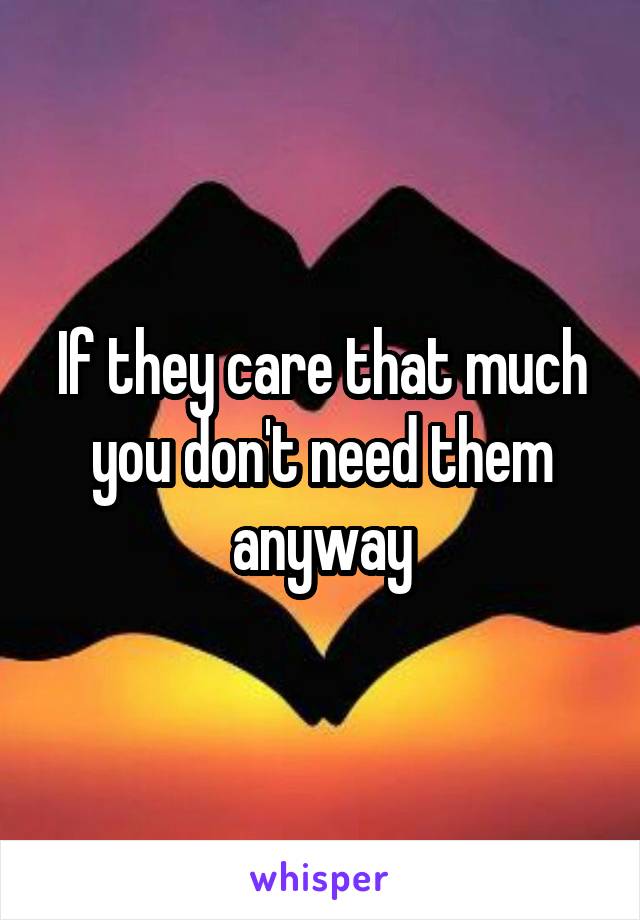 If they care that much you don't need them anyway
