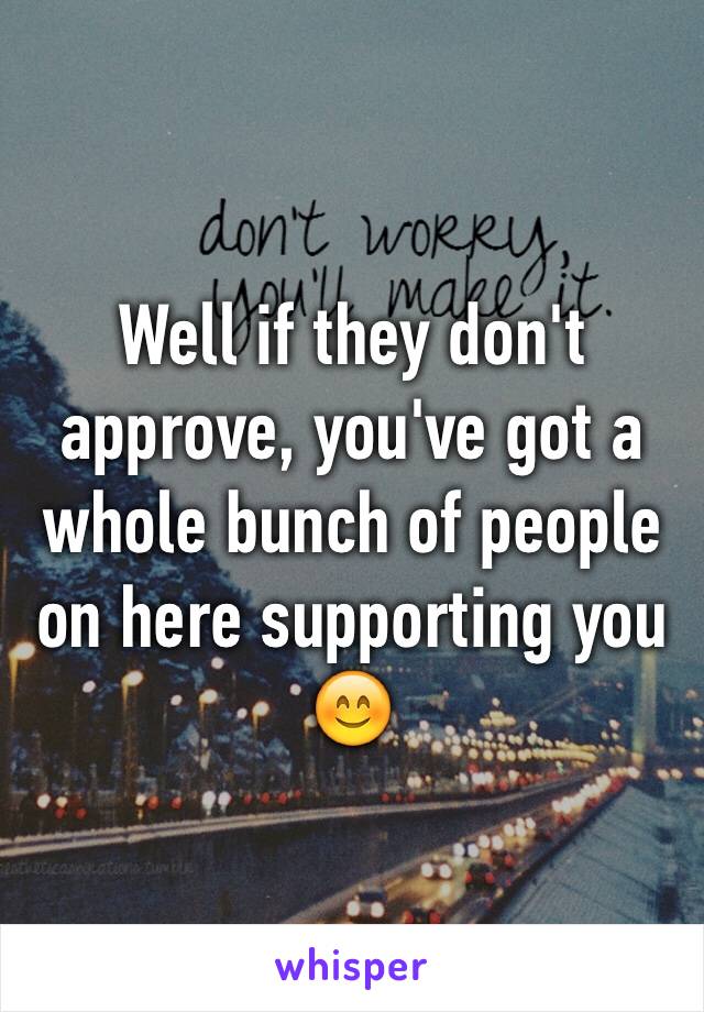 Well if they don't approve, you've got a whole bunch of people on here supporting you 😊