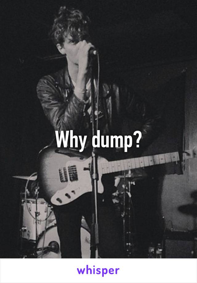 Why dump?