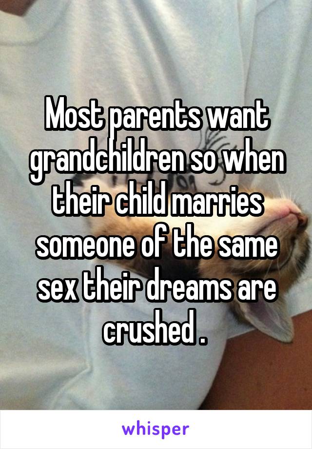 Most parents want grandchildren so when their child marries someone of the same sex their dreams are crushed . 