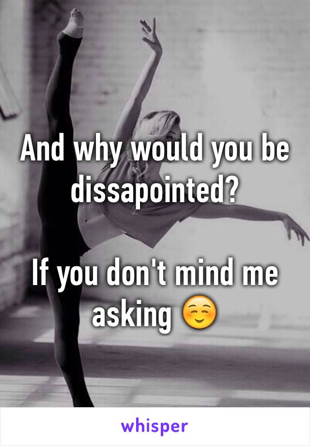 And why would you be dissapointed?

If you don't mind me asking ☺️