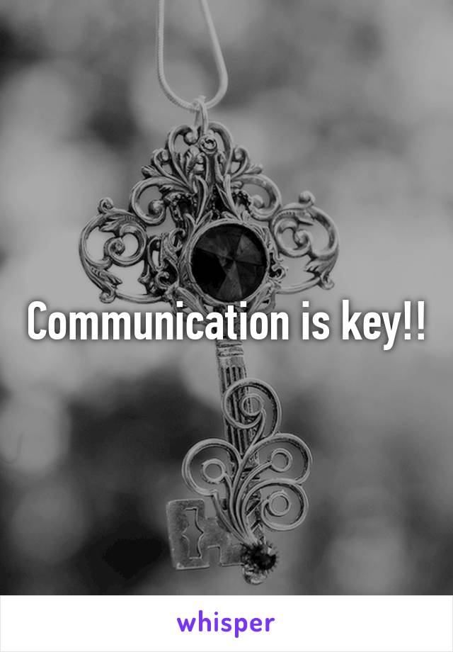 Communication is key!!