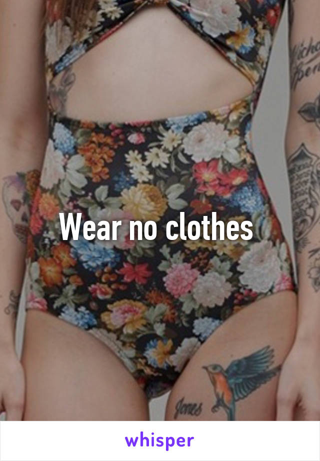 Wear no clothes 