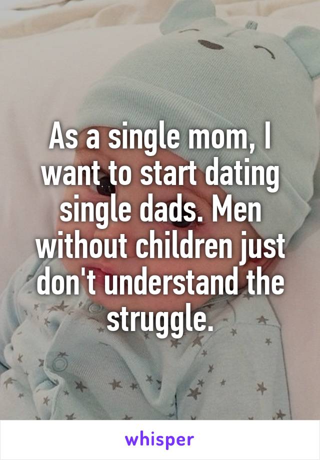 As a single mom, I want to start dating single dads. Men without children just don't understand the struggle.