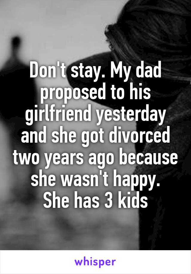 Don't stay. My dad proposed to his girlfriend yesterday and she got divorced two years ago because she wasn't happy.
She has 3 kids