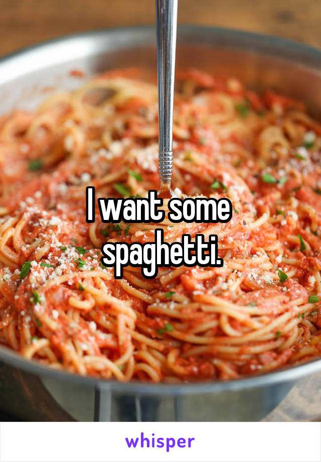 I want some 
spaghetti.