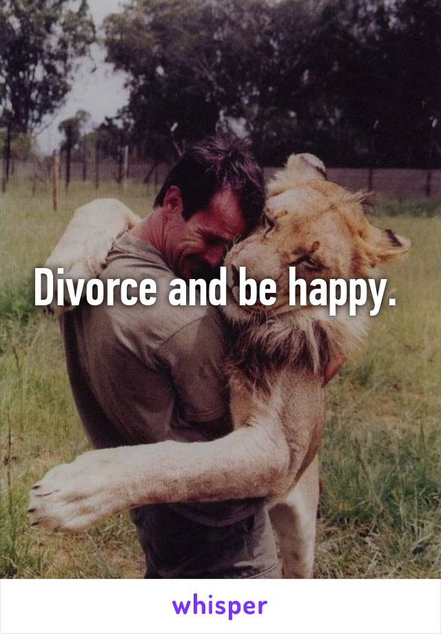 Divorce and be happy. 
