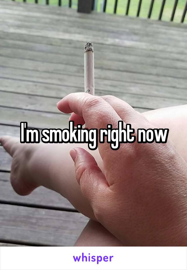 I'm smoking right now