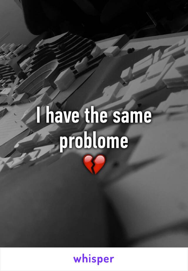 I have the same problome
💔