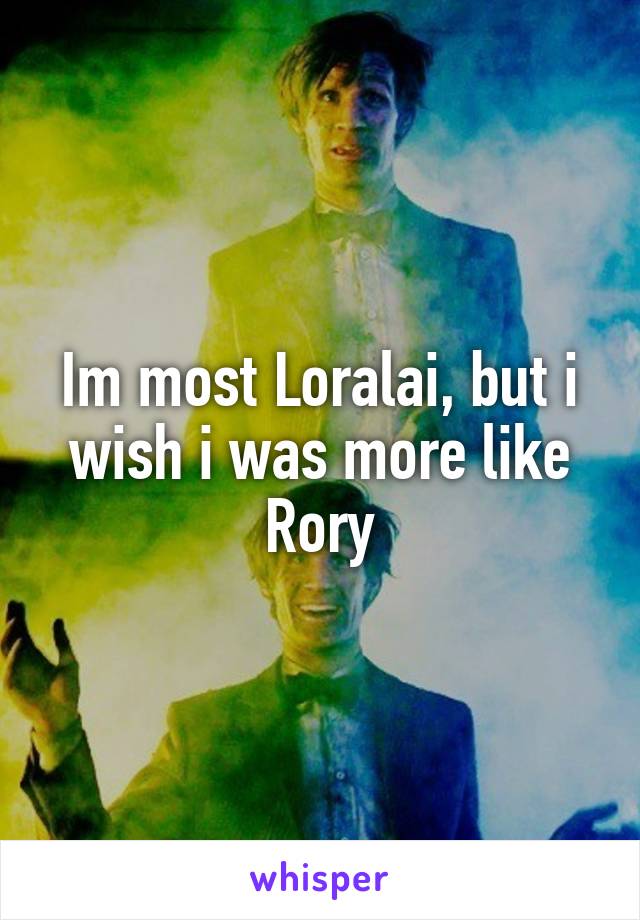 Im most Loralai, but i wish i was more like Rory