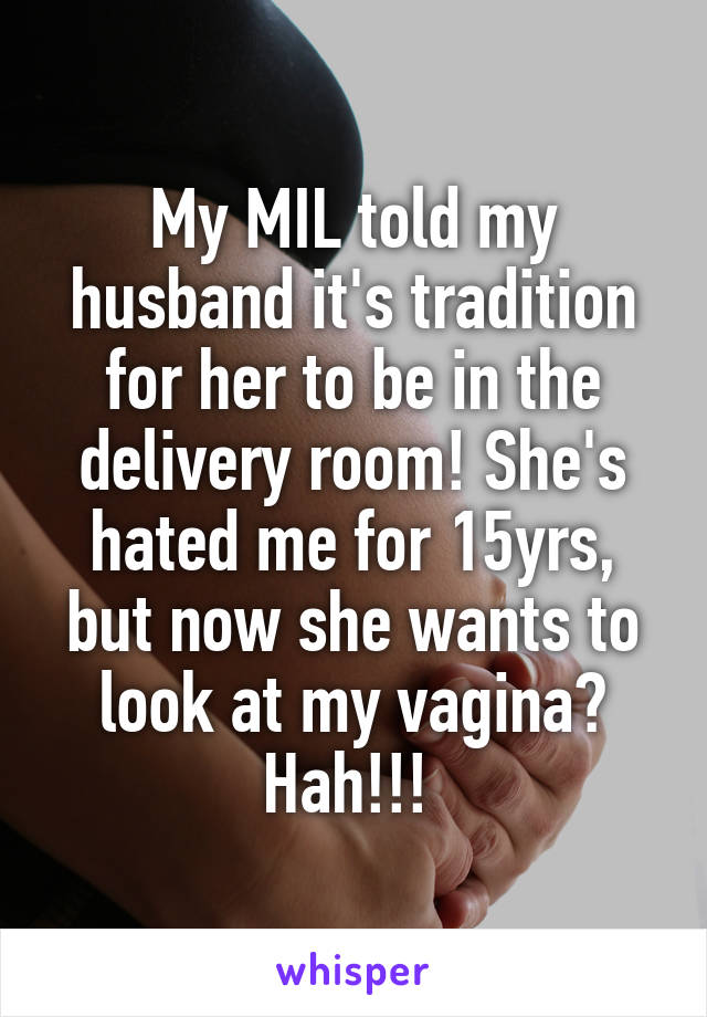My MIL told my husband it's tradition for her to be in the delivery room! She's hated me for 15yrs, but now she wants to look at my vagina? Hah!!! 