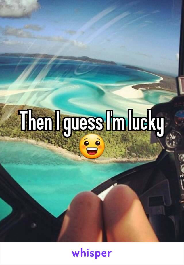 Then I guess I'm lucky 😀