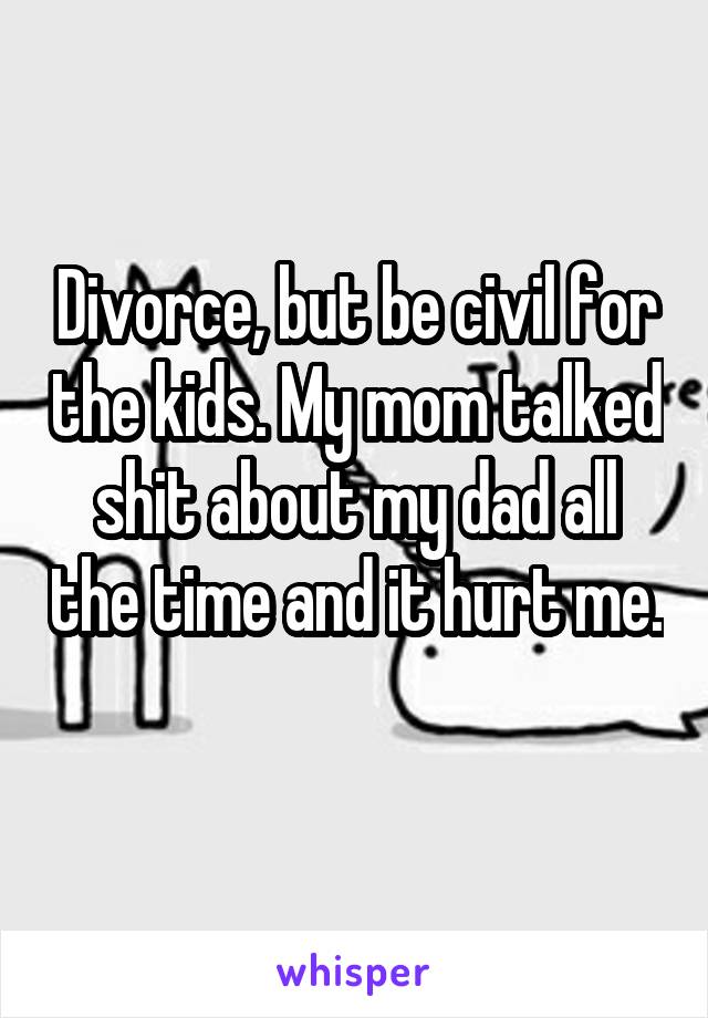 Divorce, but be civil for the kids. My mom talked shit about my dad all the time and it hurt me. 