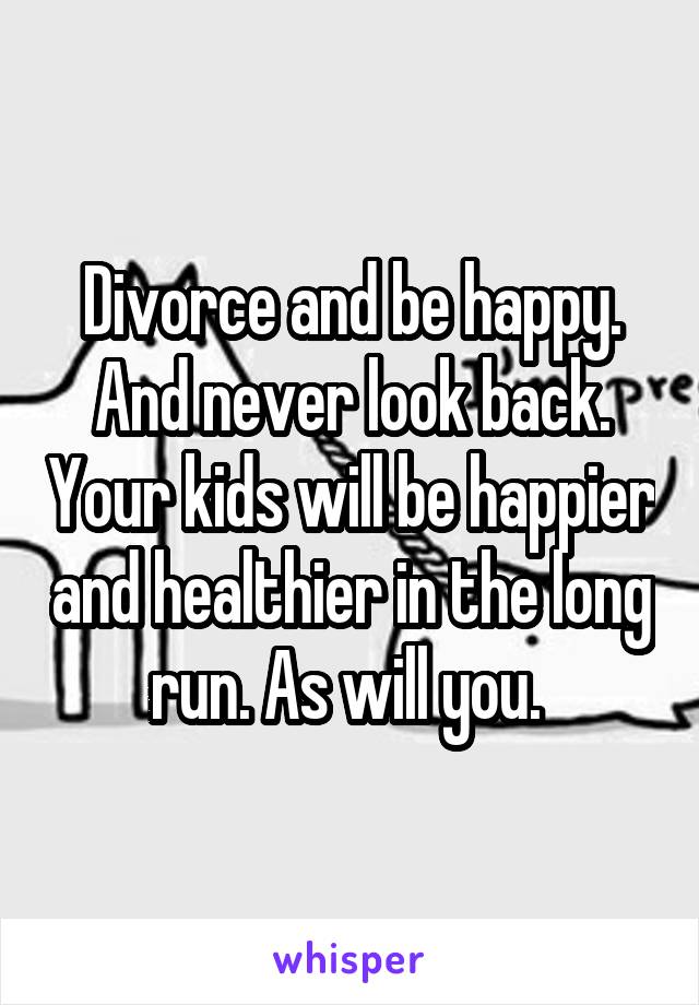 Divorce and be happy. And never look back. Your kids will be happier and healthier in the long run. As will you. 