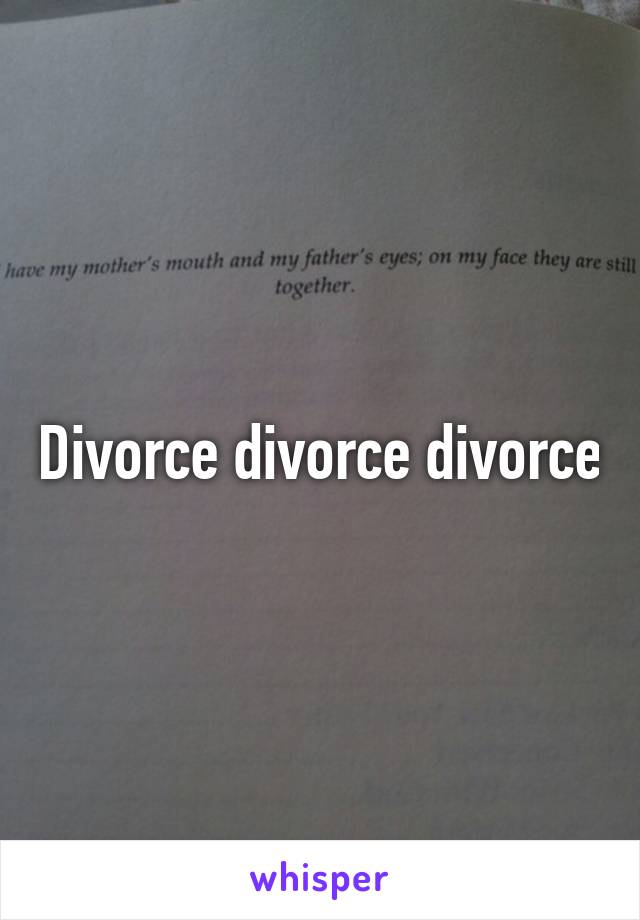 Divorce divorce divorce