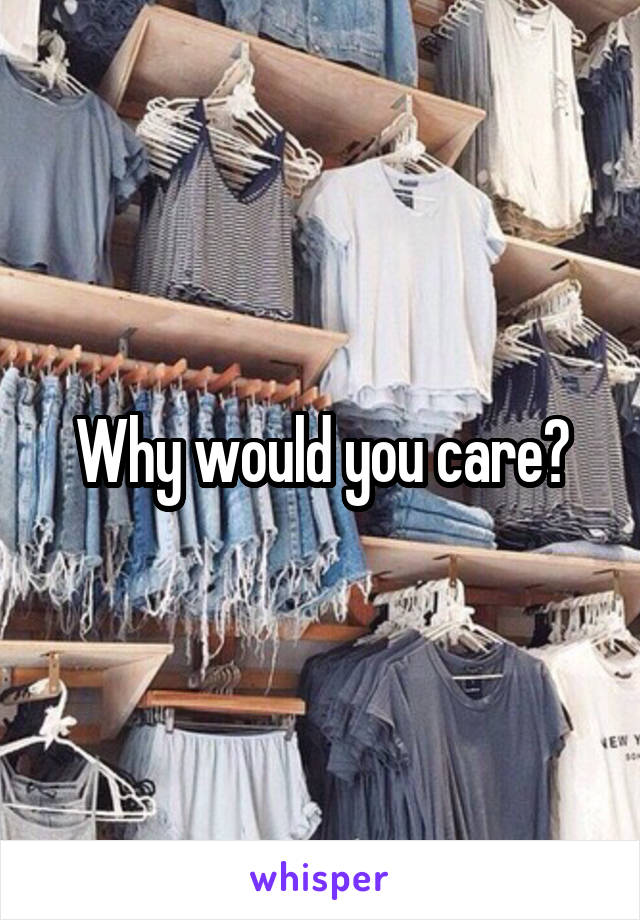 Why would you care?