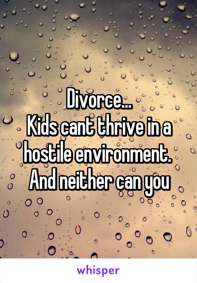 Divorce...
Kids cant thrive in a hostile environment.  And neither can you