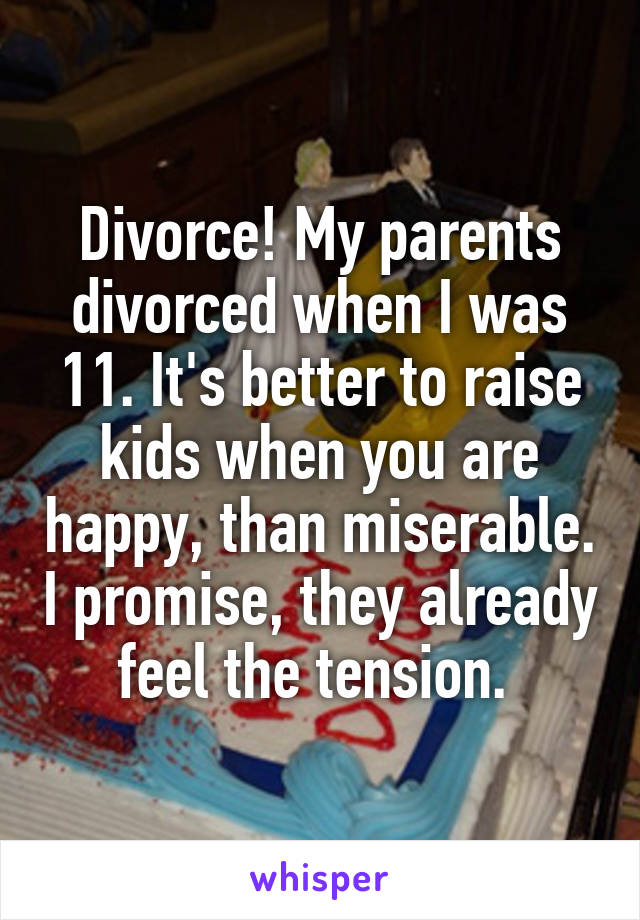 Divorce! My parents divorced when I was 11. It's better to raise kids when you are happy, than miserable. I promise, they already feel the tension. 