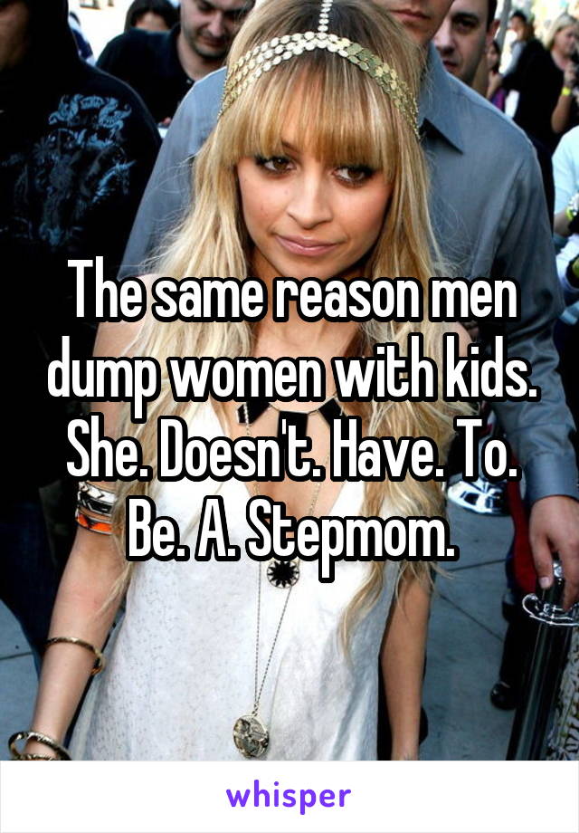 The same reason men dump women with kids. She. Doesn't. Have. To. Be. A. Stepmom.