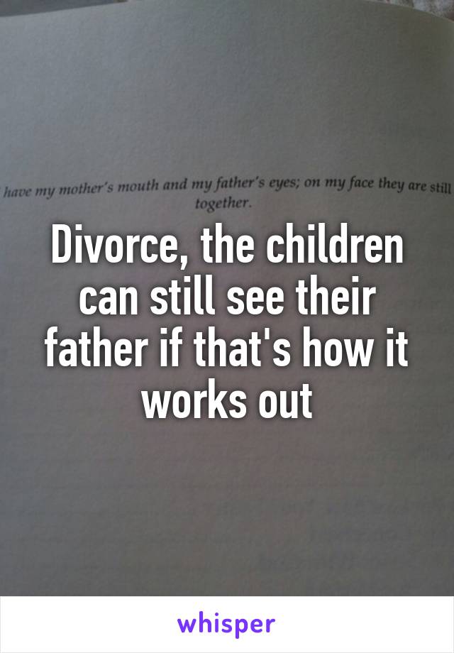 Divorce, the children can still see their father if that's how it works out