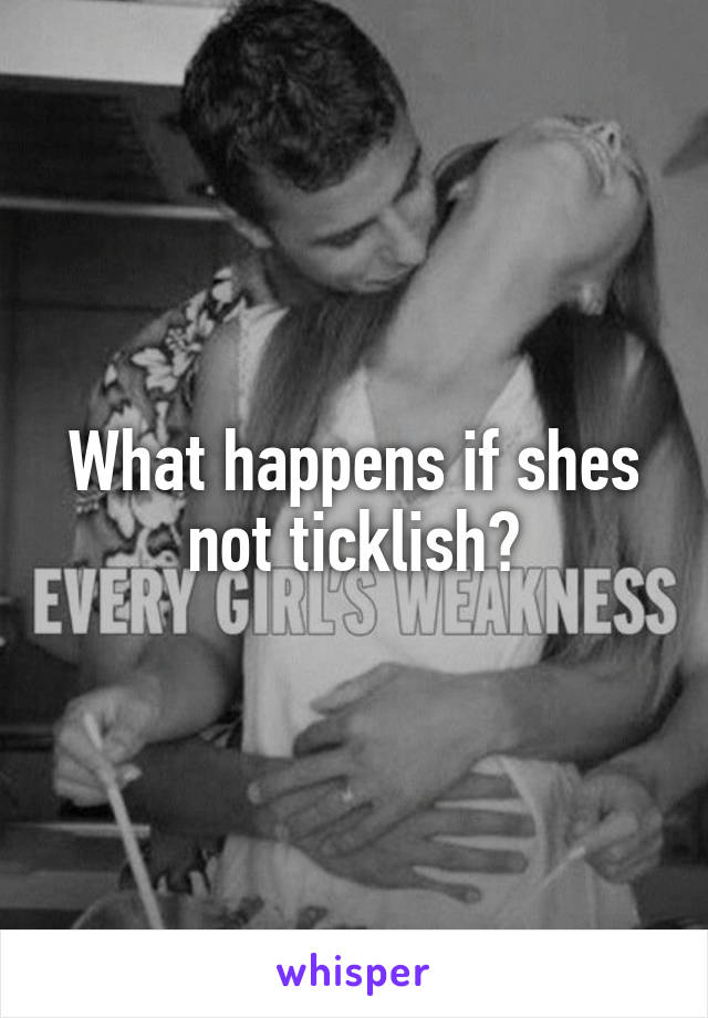 What happens if shes not ticklish?
