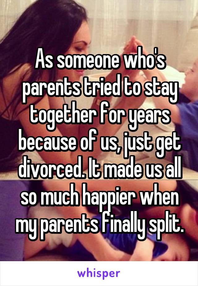 As someone who's parents tried to stay together for years because of us, just get divorced. It made us all so much happier when my parents finally split.